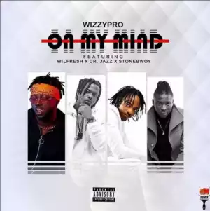 WizzyPro - On My Mind Ft. StoneBwoy, Dr Jazz & Wilfresh